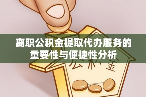 东台离职公积金提取代办服务的重要性与便捷性分析
