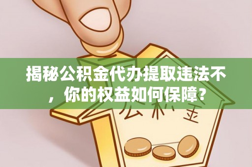 东台揭秘公积金代办提取违法不，你的权益如何保障？