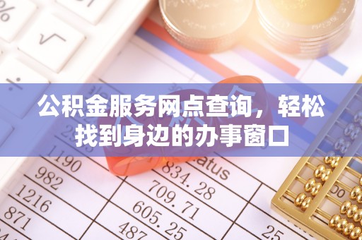 东台公积金服务网点查询，轻松找到身边的办事窗口